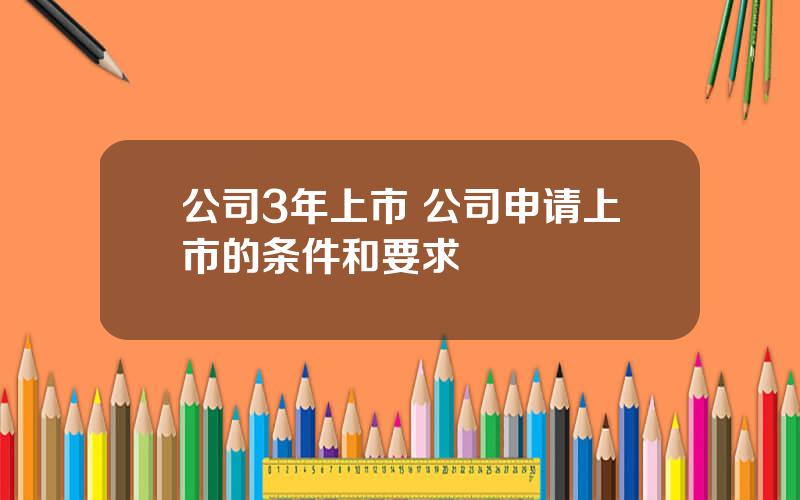 公司3年上市 公司申请上市的条件和要求